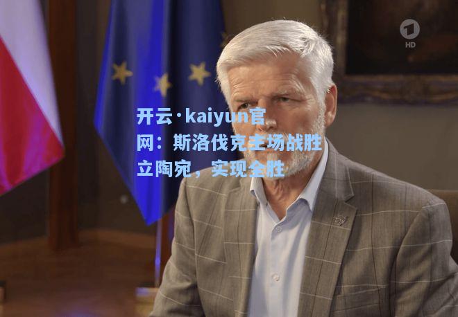 开云·kaiyun官网：斯洛伐克主场战胜立陶宛，实现全胜