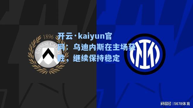 开云·kaiyun官网：乌迪内斯在主场获胜，继续保持稳定