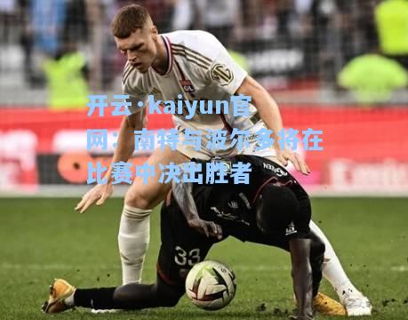 开云·kaiyun官网：南特与波尔多将在比赛中决出胜者