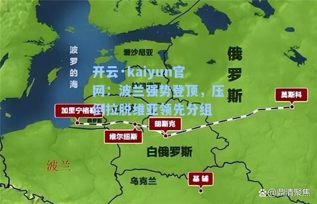 开云·kaiyun官网：波兰强势登顶，压倒拉脱维亚领先分组