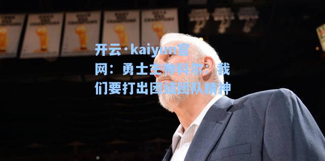 开云·kaiyun官网：勇士主帅科尔：我们要打出团结团队精神