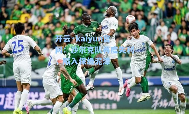 开云·kaiyun官网：沙尔克队再度失利，陷入保级泥潭