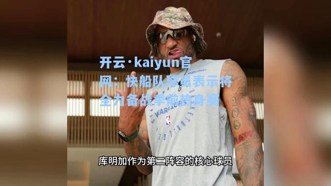 开云·kaiyun官网：快船队球员表示将全力备战季前热身赛