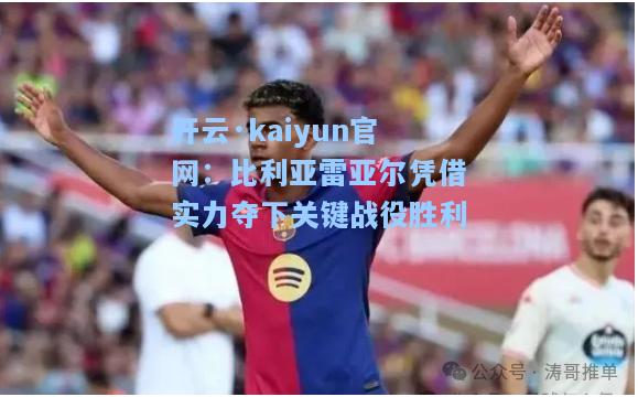 开云·kaiyun官网：比利亚雷亚尔凭借实力夺下关键战役胜利