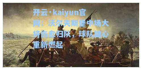 开云·kaiyun官网：沃尔夫斯堡中场大将伤愈归队，球队雄心重新燃起