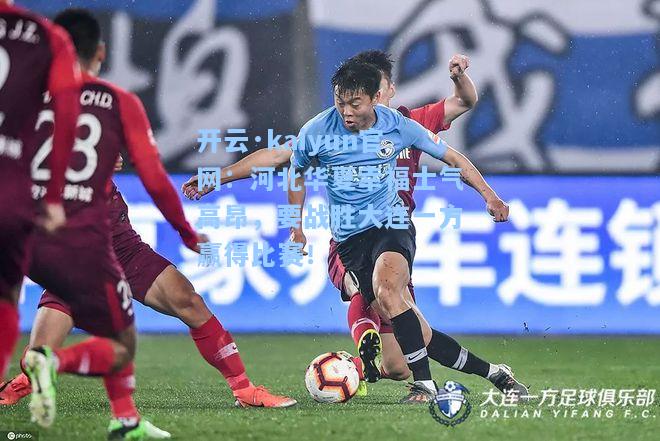 开云·kaiyun官网：河北华夏幸福士气高昂，要战胜大连一方赢得比赛！
