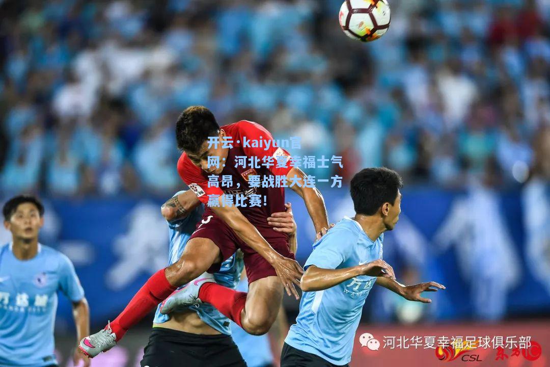 开云·kaiyun官网：河北华夏幸福士气高昂，要战胜大连一方赢得比赛！