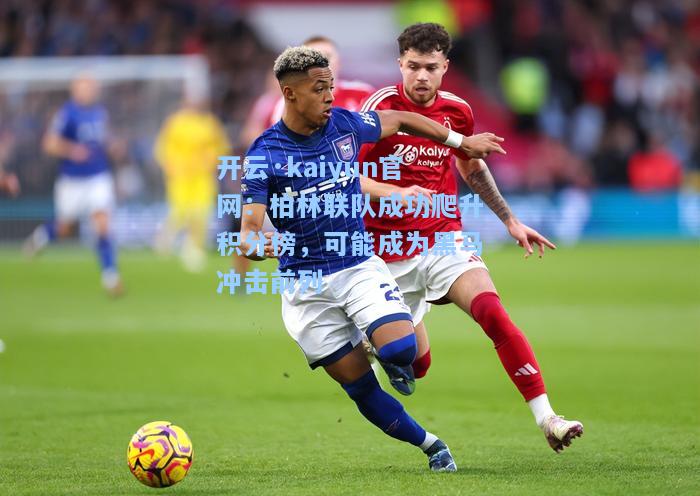 开云·kaiyun官网：柏林联队成功爬升积分榜，可能成为黑马冲击前列