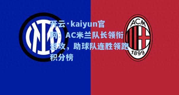 开云·kaiyun官网：AC米兰队长领衔进攻，助球队连胜领跑积分榜