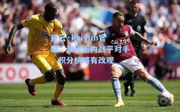 开云·kaiyun官网：波代诺内战平对手，积分榜略有改观