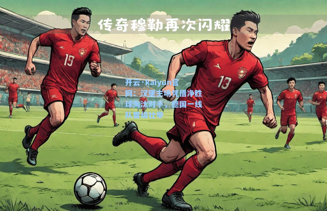 开云·kaiyun官网：汉堡主场凭借净胜球淘汰对手，德国一线队晋级壮举