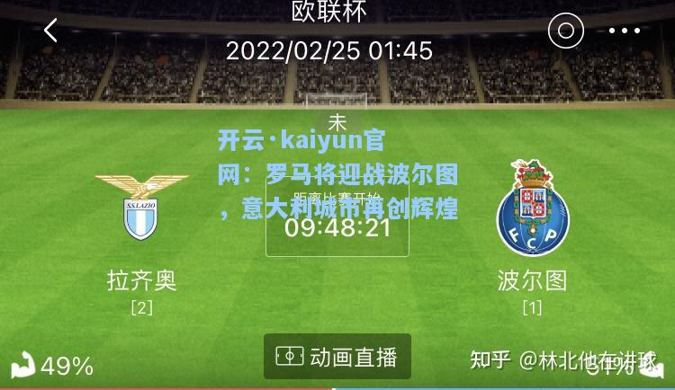 开云·kaiyun官网：罗马将迎战波尔图，意大利城市再创辉煌