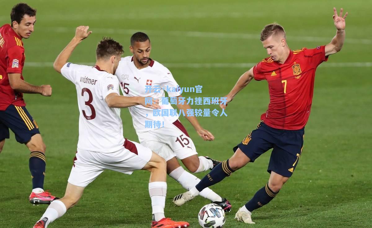 开云·kaiyun官网：葡萄牙力挫西班牙，欧国联八强较量令人期待！