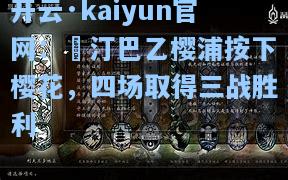 开云·kaiyun官网：報汀巴乙樱浦按下樱花，四场取得三战胜利