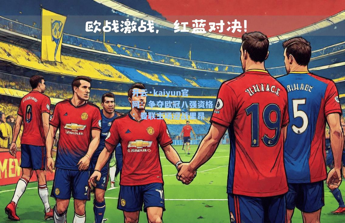 开云·kaiyun官网：争夺欧冠八强资格：曼联主场迎战里昂