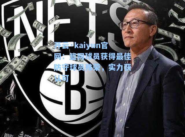 开云·kaiyun官网：篮网球员获得最佳防守球员殊荣，实力获认可