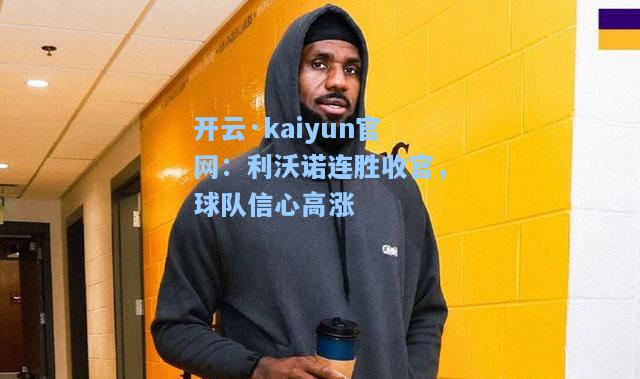 开云·kaiyun官网：利沃诺连胜收官，球队信心高涨